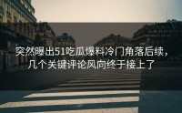 突然曝出51吃瓜爆料冷门角落后续，几个关键评论风向终于接上了