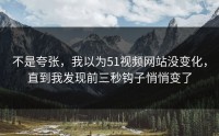 不是夸张，我以为51视频网站没变化，直到我发现前三秒钩子悄悄变了