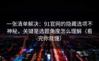 一张清单解决：91官网的隐藏选项不神秘，关键是选题角度怎么理解（看完你就懂）