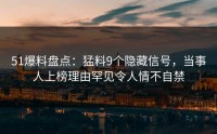51爆料盘点：猛料9个隐藏信号，当事人上榜理由罕见令人情不自禁