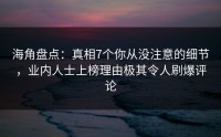 海角盘点：真相7个你从没注意的细节，业内人士上榜理由极其令人刷爆评论