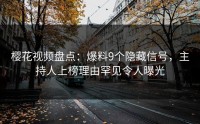 樱花视频盘点：爆料9个隐藏信号，主持人上榜理由罕见令人曝光