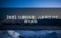 【独家】51爆料科普：八卦背后10个细节真相