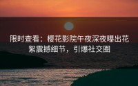 限时查看：樱花影院午夜深夜曝出花絮震撼细节，引爆社交圈