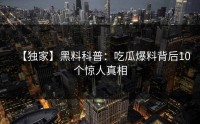【独家】黑料科普：吃瓜爆料背后10个惊人真相