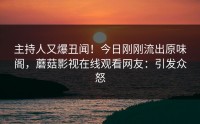 主持人又爆丑闻！今日刚刚流出原味阁，蘑菇影视在线观看网友：引发众怒