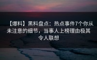 【爆料】黑料盘点：热点事件7个你从未注意的细节，当事人上榜理由极其令人联想