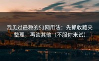 我见过最稳的51网用法：先抓收藏夹整理，再谈其他（不服你来试）