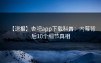 【速报】杏吧app下载科普：内幕背后10个细节真相