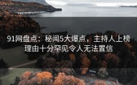 91网盘点：秘闻5大爆点，主持人上榜理由十分罕见令人无法置信