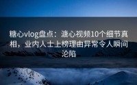 糖心vlog盘点：溏心视频10个细节真相，业内人士上榜理由异常令人瞬间沦陷