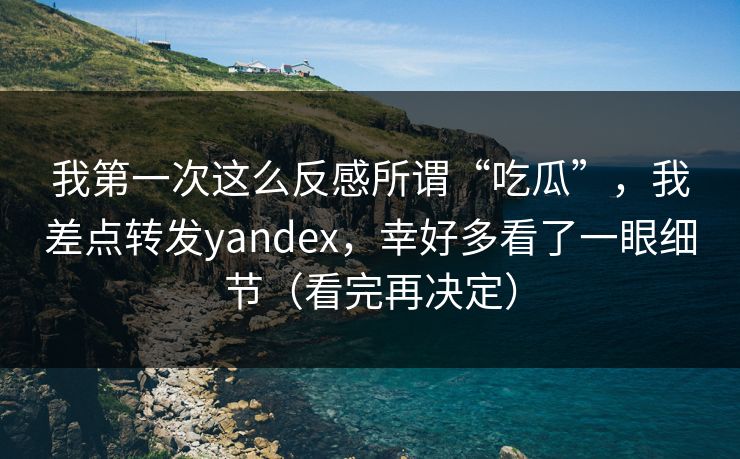 我第一次这么反感所谓“吃瓜”,我差点转发yandex,幸好多看了一眼细节(看完再决定) 我第一次这么反感所谓“吃瓜”,我差点转发yandex,幸好多看了一眼细节(看完再决定)